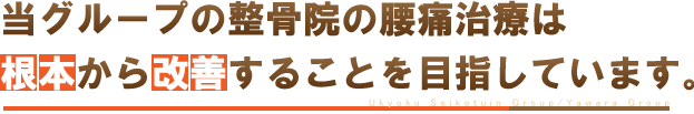 当グループの整骨院の腰痛治療では、根本を改善することを目標としております